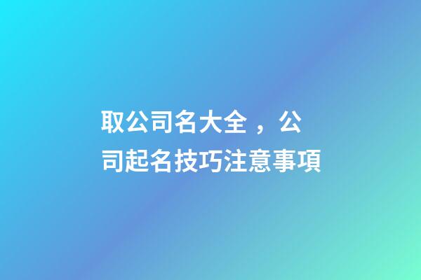 取公司名大全，公司起名技巧注意事項-第1張-公司起名-玄機派